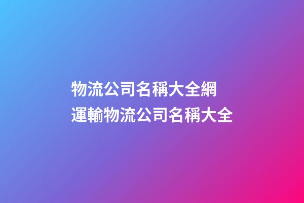 物流公司名稱大全網 運輸物流公司名稱大全-第1張-公司起名-玄機派